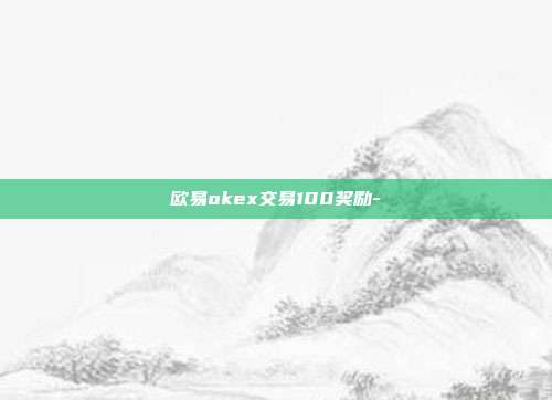 欧易okex交易100奖励-