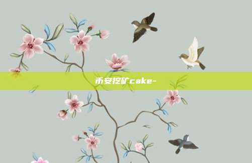 币安挖矿cake-