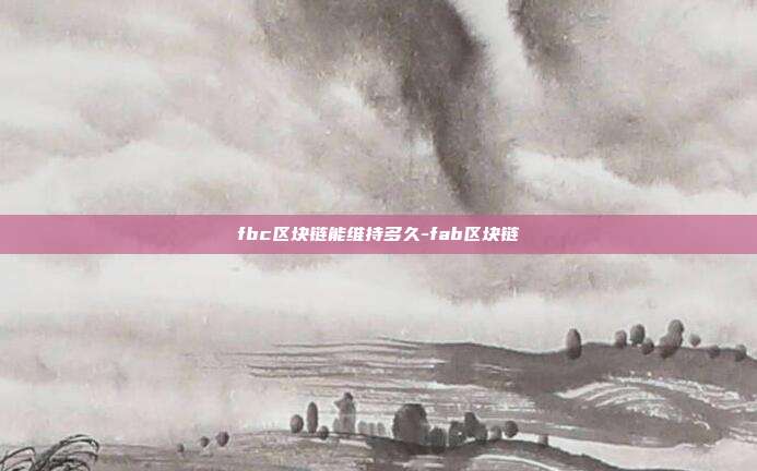 fbc区块链能维持多久-fab区块链