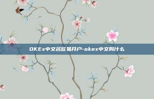 OKEx中文名欧易开户-okex中文叫什么