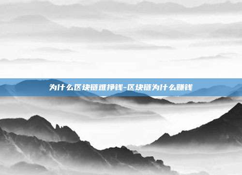 为什么区块链难挣钱-区块链为什么赚钱