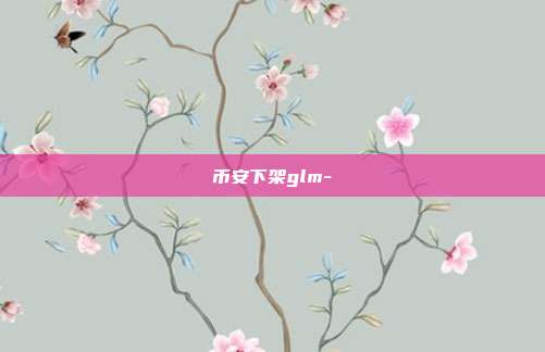 币安下架glm-