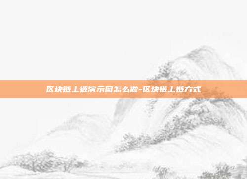 区块链上链演示图怎么做-区块链上链方式