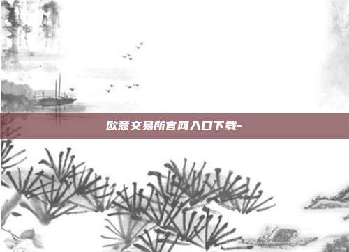 欧意交易所官网入口下载-