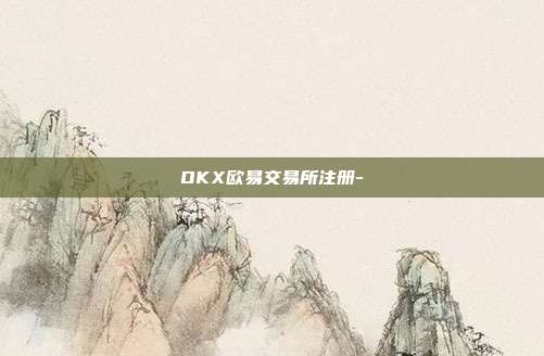 OKX欧易交易所注册-