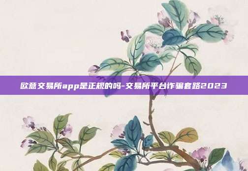 欧意交易所app是正规的吗-交易所平台诈骗套路2023