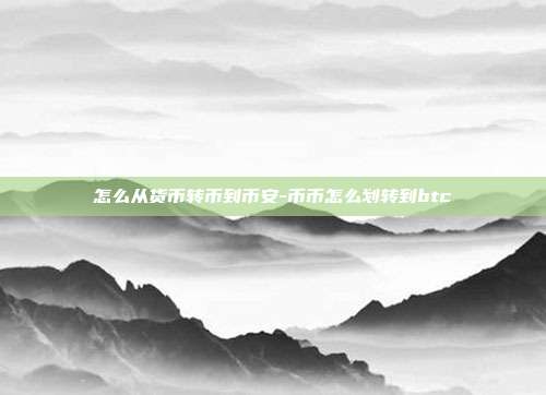 怎么从货币转币到币安-币币怎么划转到btc