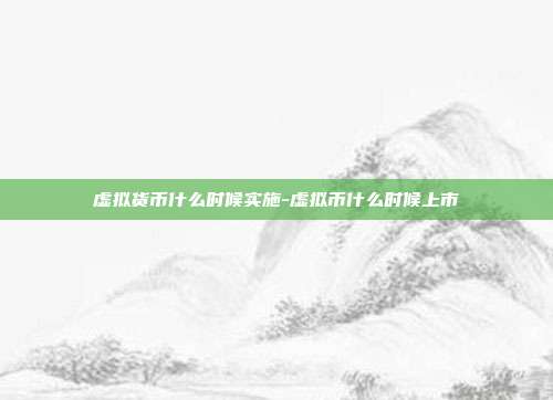 虚拟货币什么时候实施-虚拟币什么时候上市