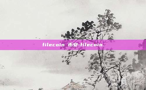 filecoin 币安-filecoin.