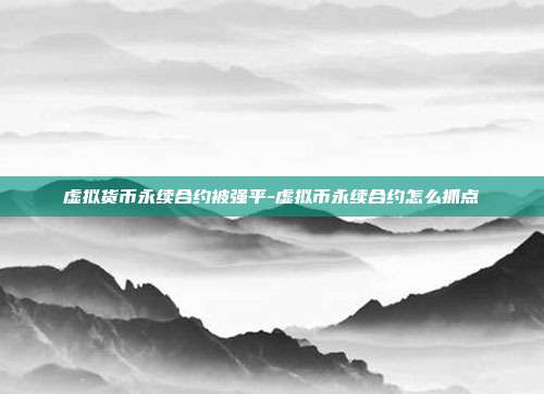 虚拟货币永续合约被强平-虚拟币永续合约怎么抓点