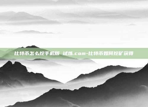 比特币怎么挖手机版 试炼.com-比特币如何挖矿获得