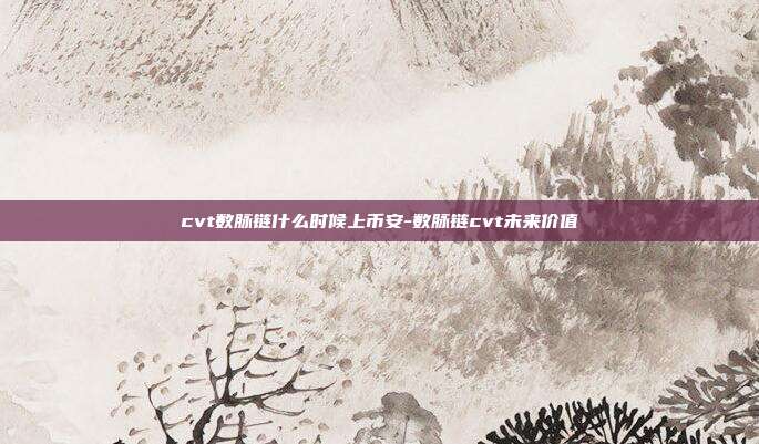 cvt数脉链什么时候上币安-数脉链cvt未来价值