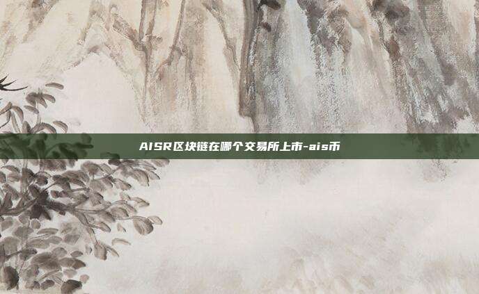 AISR区块链在哪个交易所上市-ais币