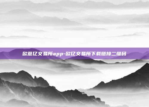 欧意亿交易所app-欧亿交易所下载链接二维码