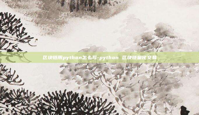 区块链用python怎么写-python 区块链量化交易