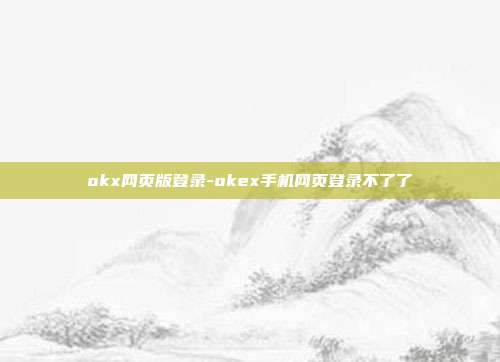 okx网页版登录-okex手机网页登录不了了