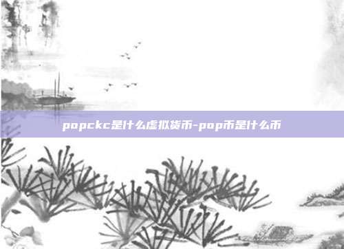 popckc是什么虚拟货币-pop币是什么币