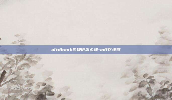 altdbank区块链怎么样-adf区块链