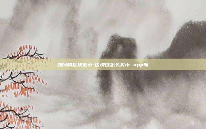 如何购区块链币-区块链怎么买币 app吗