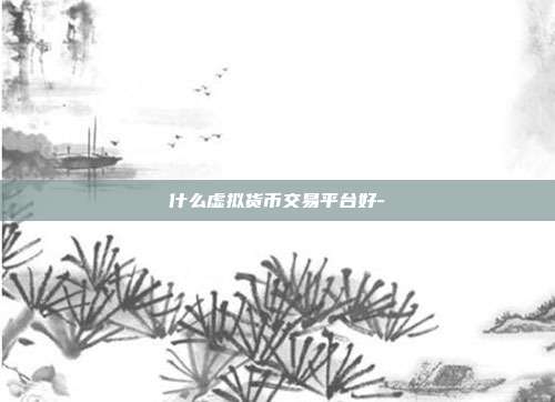 什么虚拟货币交易平台好-