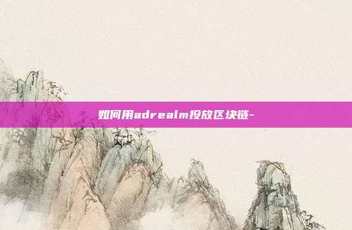 如何用adrealm投放区块链-