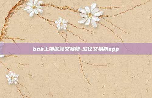 bnb上架欧意交易所-欧亿交易所app