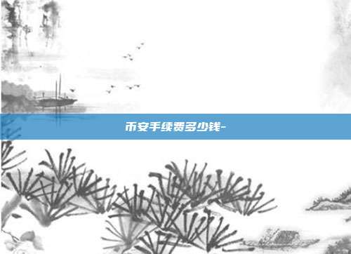 币安手续费多少钱-