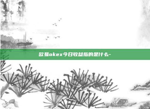 欧易okex今日收益指的是什么-