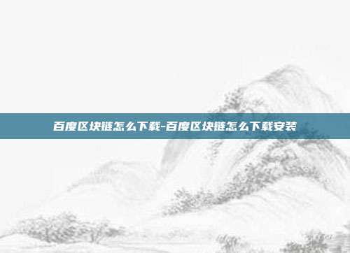 百度区块链怎么下载-百度区块链怎么下载安装