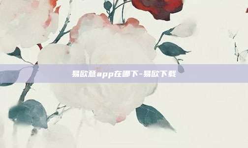 易欧意app在哪下-易欧下载