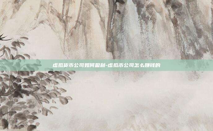 虚拟货币公司如何盈利-虚拟币公司怎么赚钱的