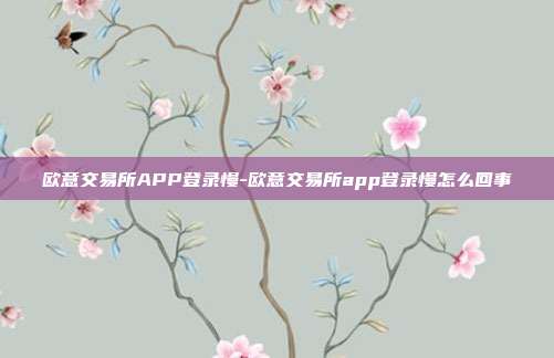 欧意交易所APP登录慢-欧意交易所app登录慢怎么回事